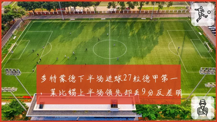 多特蒙德下半场进球27粒德甲第一,莱比锡上半场领先却丢9分反差明显