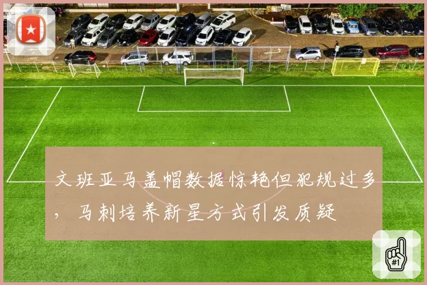 文班亚马盖帽数据惊艳但犯规过多,马刺培养新星方式引发质疑