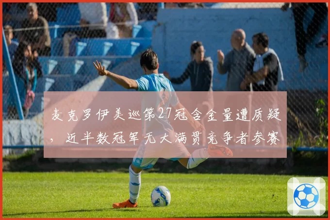 麦克罗伊美巡第27冠含金量遭质疑,近半数冠军无大满贯竞争者参赛__br_