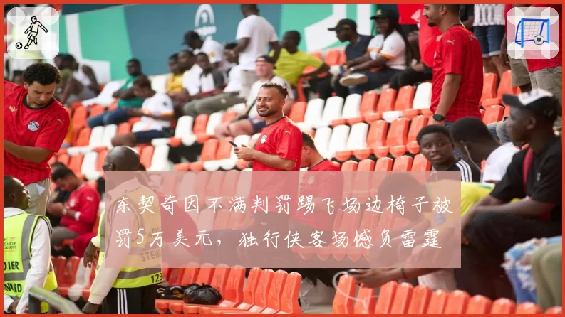 东契奇因不满判罚踢飞场边椅子被罚5万美元,独行侠客场憾负雷霆
