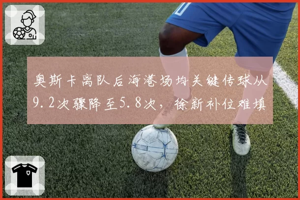 奥斯卡离队后海港场均关键传球从9.2次骤降至5.8次,徐新补位难填组织真空