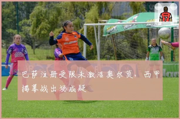 巴萨注册受限未激活奥尔莫，西甲揭幕战出场成疑