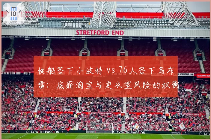 快船签下小波特 vs 76人签下乌布雷：底薪淘宝与更衣室风险的权衡