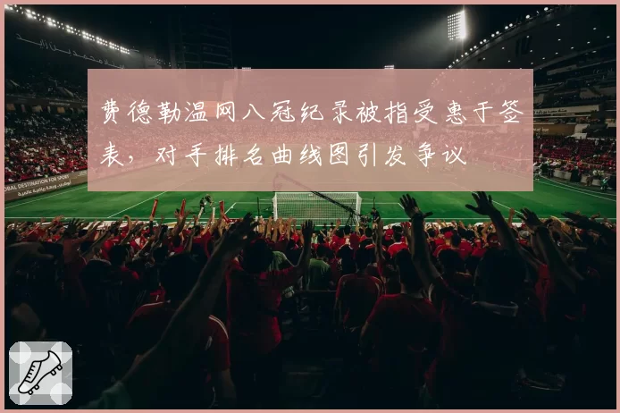 费德勒温网八冠纪录被指受惠于签表，对手排名曲线图引发争议