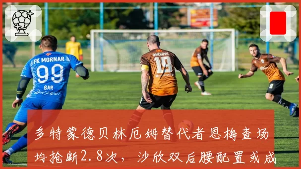 多特蒙德贝林厄姆替代者恩梅查场均抢断2.8次,沙欣双后腰配置或成防守新支点