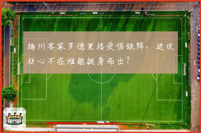 梅州客家罗德里格受伤缺阵，进攻核心不在谁能挺身而出？