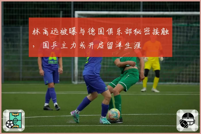 林高远被曝与德国俱乐部秘密接触,国乒主力或开启留洋生涯