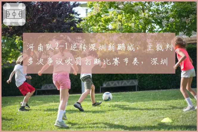 河南队2-1逆转深圳新鹏城,主裁判多次争议吹罚打断比赛节奏,深圳队官微发文暗讽