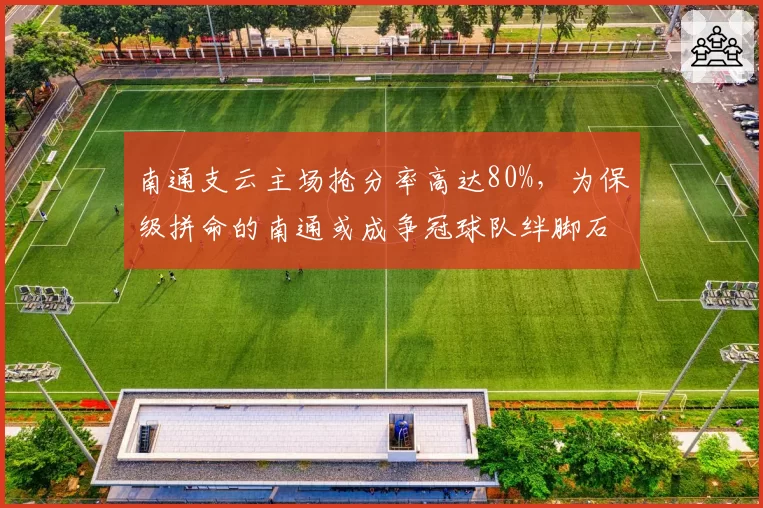 南通支云主场抢分率高达80%，为保级拼命的南通或成争冠球队绊脚石