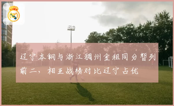 辽宁本钢与浙江稠州金租同分暂列前二，相互战绩对比辽宁占优