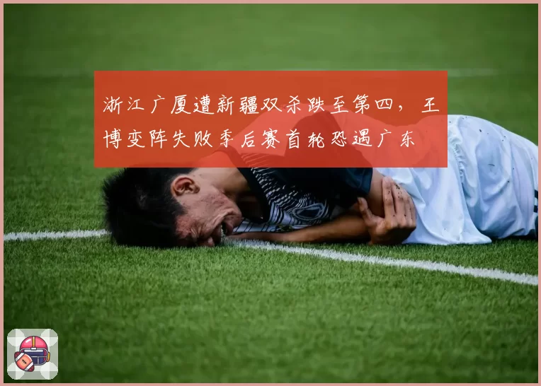 浙江广厦遭新疆双杀跌至第四,王博变阵失败季后赛首轮恐遇广东